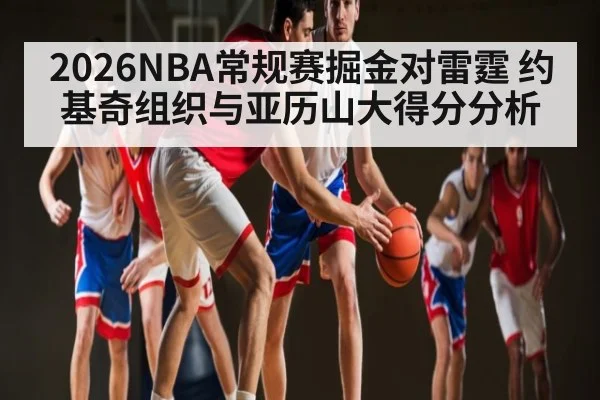2026NBA常规赛掘金对雷霆 约基奇组织与亚历山大得分分析